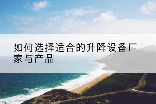 江城电动升降平台厂家-如何选择适合的升降设备厂家与产品
