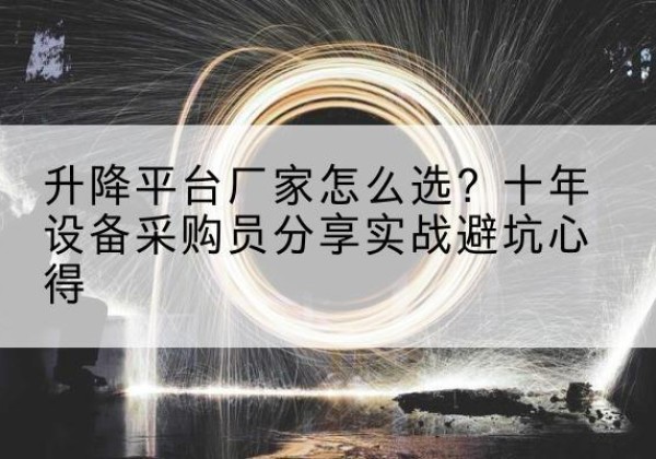 江城升降平台厂家-怎么选？十年设备采购员分享实战避坑心得